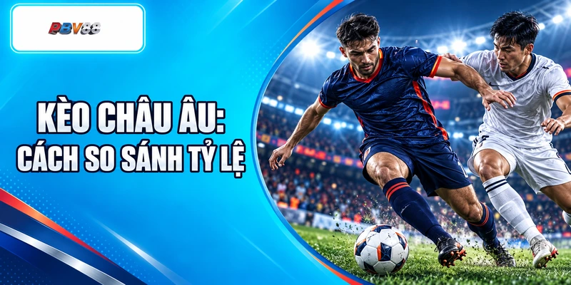 KÈO CHÂU ÂU: CÁCH SO SÁNH TỶ LỆ